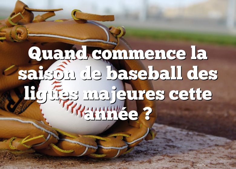 Quand commence la saison de baseball des ligues majeures cette année ?